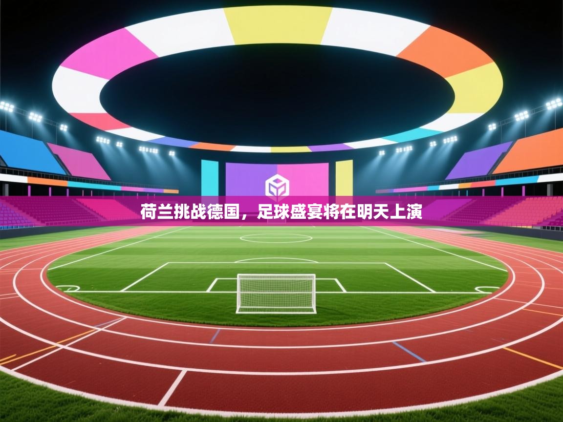 荷兰挑战德国，足球盛宴将在明天上演  第1张