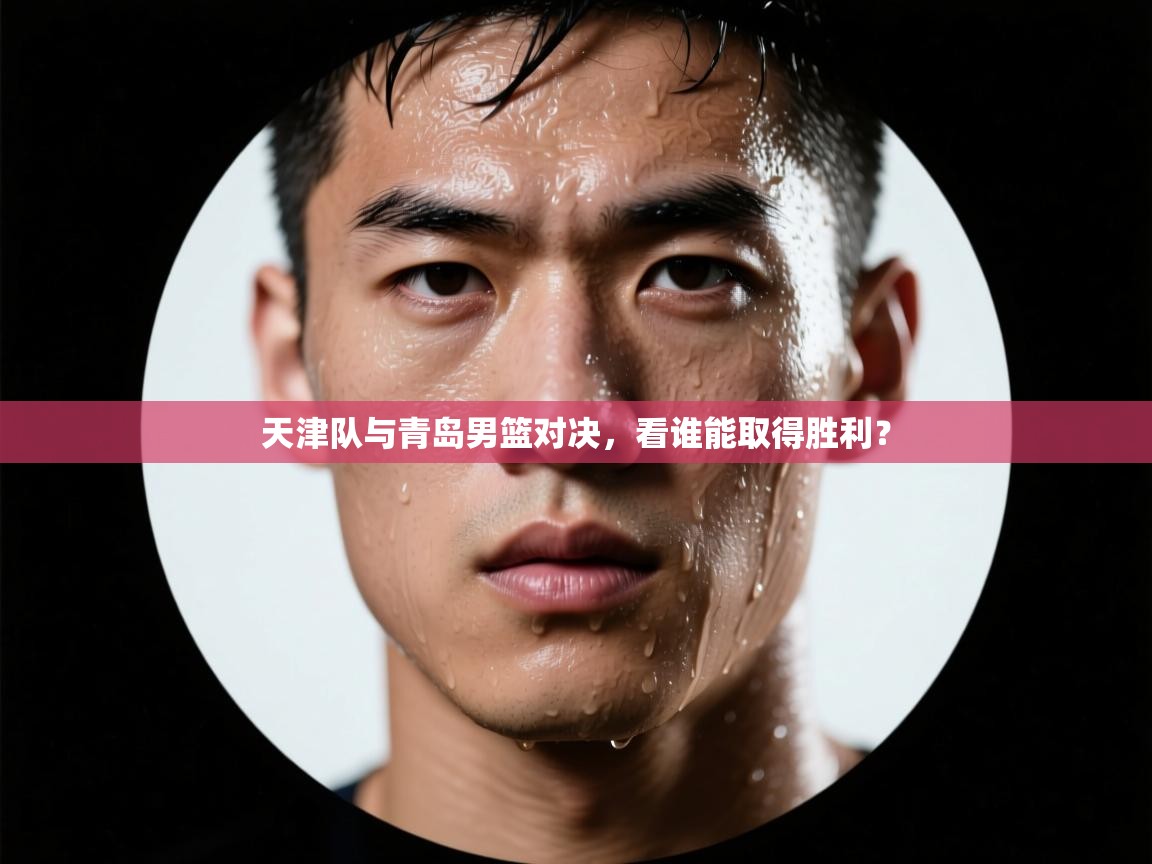 天津队与青岛男篮对决,看谁能取得胜利? 第1张