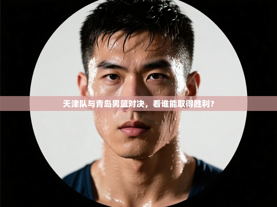 天津队与青岛男篮对决,看谁能取得胜利? 第2张